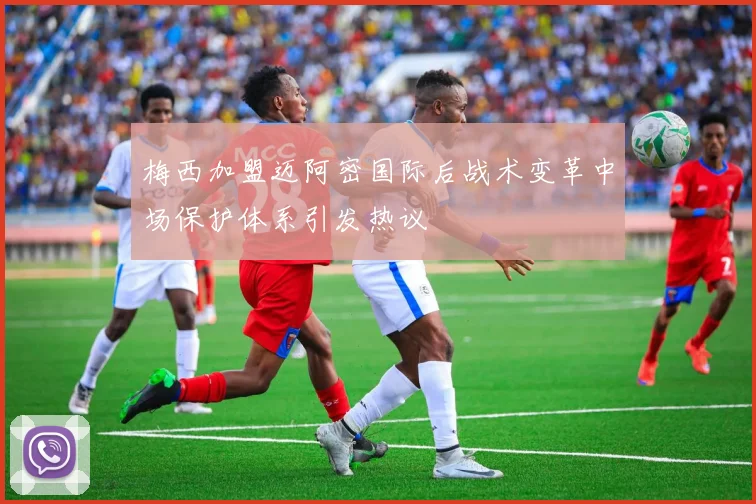 梅西加盟迈阿密国际后战术变革中场保护体系引发热议