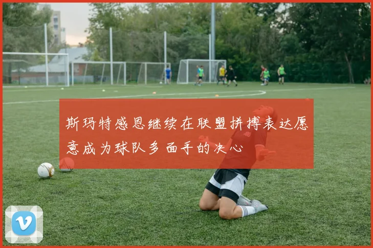 斯玛特感恩继续在联盟拼搏表达愿意成为球队多面手的决心