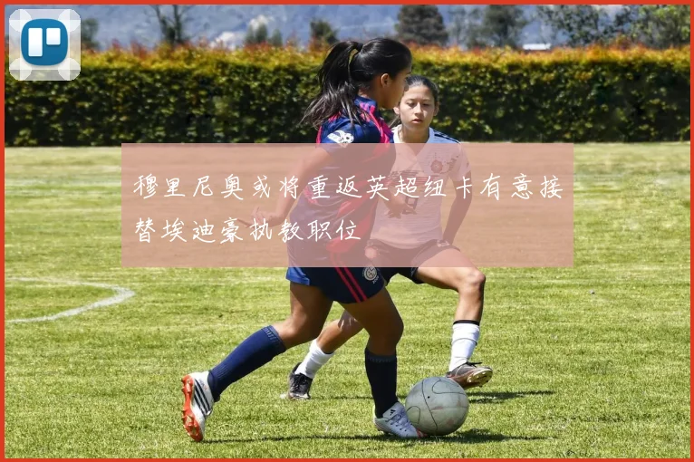 穆里尼奥或将重返英超纽卡有意接替埃迪豪执教职位