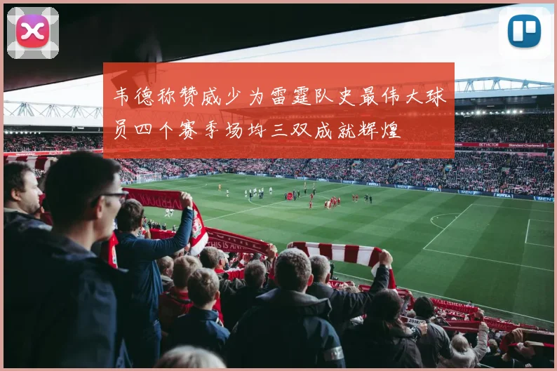 韦德称赞威少为雷霆队史最伟大球员四个赛季场均三双成就辉煌