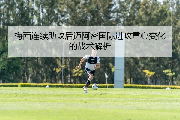 梅西连续助攻后迈阿密国际进攻重心变化的战术解析