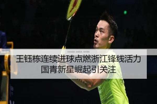 王钰栋连续进球点燃浙江锋线活力 国青新星崛起引关注